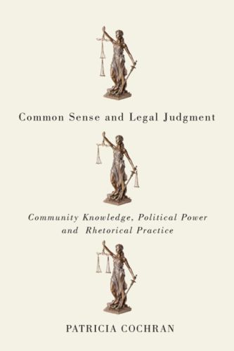Patricia Cochran, Common Sense and Legal Judgment: Community Knowledge, Political Power, and Rhetorical Practice