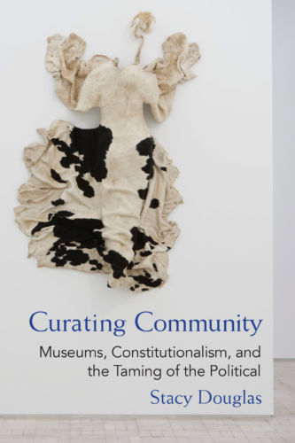 Stacy Douglas, Curating Community: Museums, Constitutionalism, and the Taming of the Political